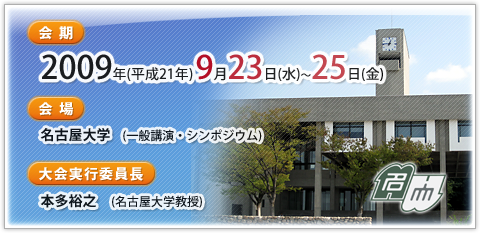 会期：2009年（平成21年）9月23日(水）～25日（金） 会場：名古屋大学 大会実行委員長：本多裕之（名古屋大学教授）