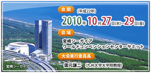 会期：2010年（平成22年）10月27日（水）～29日（金） 会場：宮崎シーガイア ワールドコンベンションセンターサミット 大会実行委員長：園元謙二（九州大学教授）