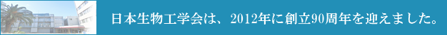 日本生物工学会は、2012年に創立90周年を迎えます。